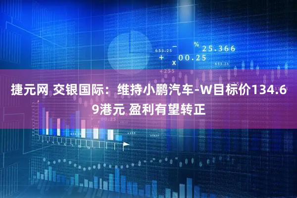 捷元网 交银国际：维持小鹏汽车-W目标价134.69港元 盈利有望转正