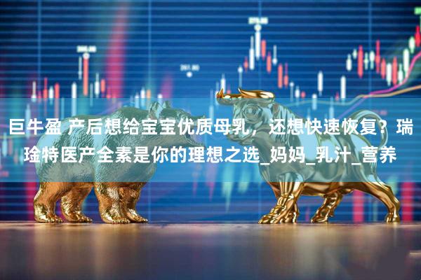 巨牛盈 产后想给宝宝优质母乳，还想快速恢复？瑞琻特医产全素是你的理想之选_妈妈_乳汁_营养