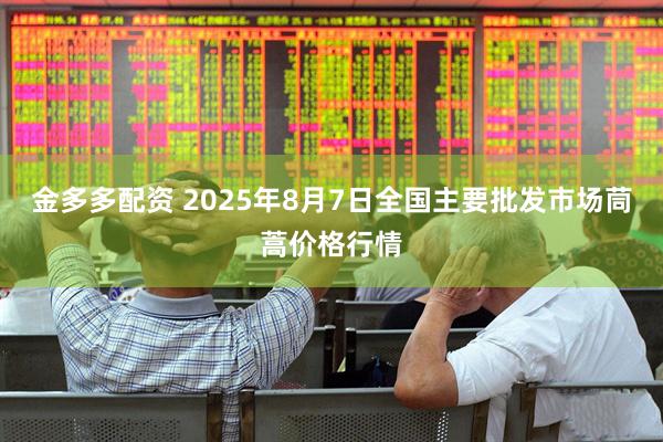 金多多配资 2025年8月7日全国主要批发市场茼蒿价格行情