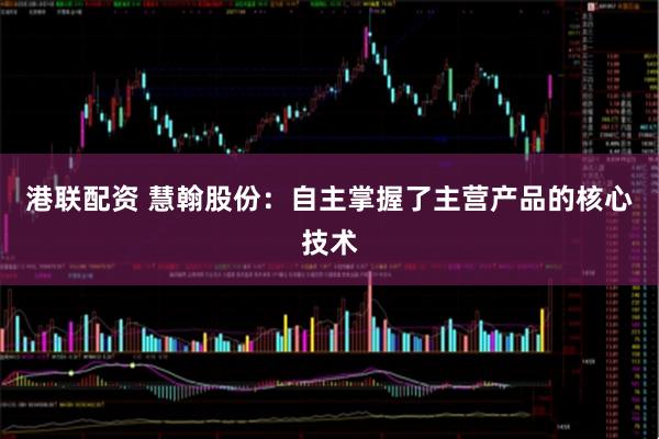 港联配资 慧翰股份：自主掌握了主营产品的核心技术